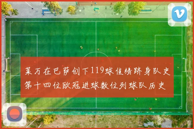 莱万在巴萨创下119球佳绩跻身队史第十四位欧冠进球数位列球队历史第四
