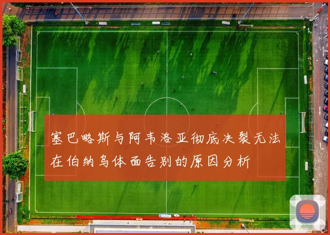 塞巴略斯与阿韦洛亚彻底决裂无法在伯纳乌体面告别的原因分析