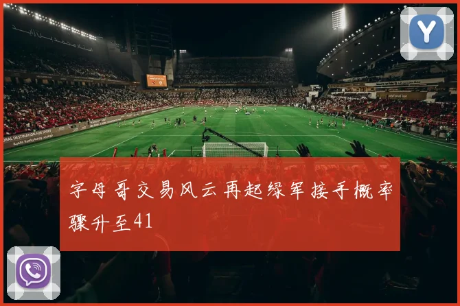 字母哥交易风云再起绿军接手概率骤升至41