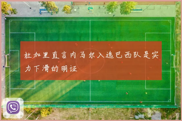 杜加里直言内马尔入选巴西队是实力下滑的明证