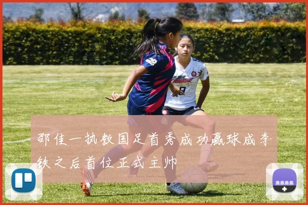邵佳一执教国足首秀成功赢球成李铁之后首位正式主帅