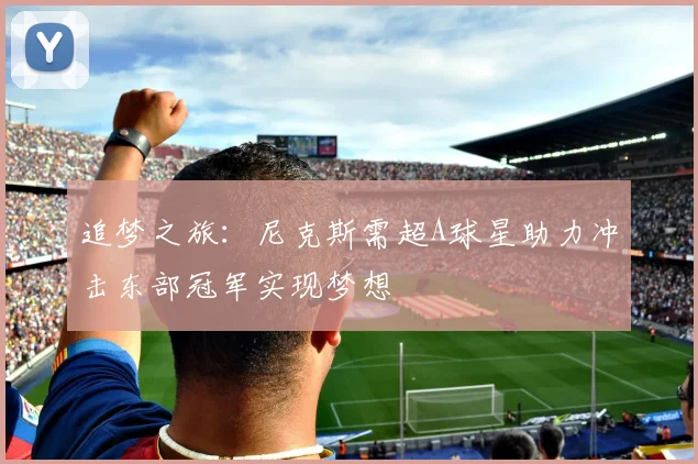 追梦之旅：尼克斯需超A球星助力冲击东部冠军实现梦想