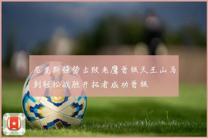 尼克斯强势击败老鹰晋级天王山马刺轻松战胜开拓者成功晋级